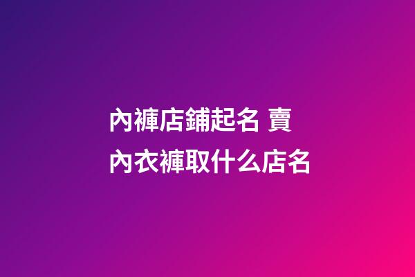 內褲店鋪起名 賣內衣褲取什么店名-第1張-店鋪起名-玄機派
